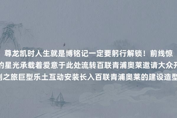 尊龙凯时人生就是博铭记一定要躬行解锁！前线惊现“时刻乐土”！耀眼的星光承载着爱意于此处流转百联青浦奥莱邀请大众开启一段“芯”动的时刻之旅巨型乐土互动安装长入百联青浦奥莱的建设造型以布谷鸟钟为灵感呈现在这里打卡拍眷恋千里浸感受这场“芯”动巡礼预测与百联青浦奥莱沿路的好意思好昔日还有更多“循芯而来”主题安装空降全城参与打卡互动还可解锁风雅的主题好礼快喊上你的嗨逛搭子沿路相见专属的时光礼赞-名品周时刻-