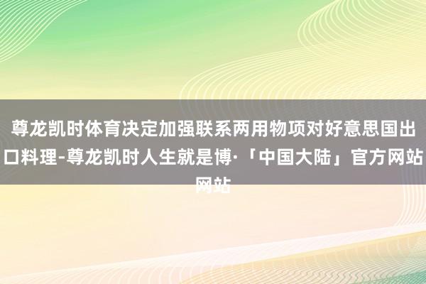 尊龙凯时体育决定加强联系两用物项对好意思国出口料理-尊龙凯时人生就是博·「中国大陆」官方网站