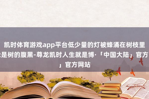 凯时体育游戏app平台低少量的灯被蜂涌在树枝里，像是树的腹黑-尊龙凯时人生就是博·「中国大陆」官方网站